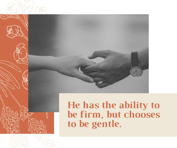 _He has the ability to be firm, but chooses to be gentle.